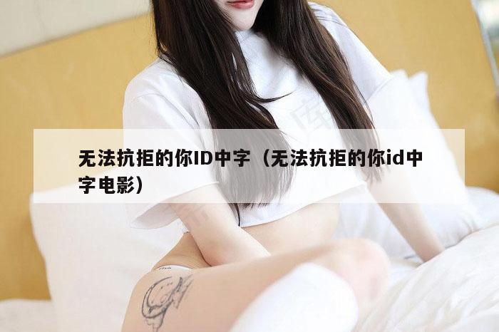 无法抗拒的你ID中字（无法抗拒的你id中字电影）