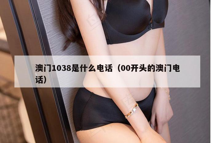 澳门1038是什么电话（00开头的澳门电话）